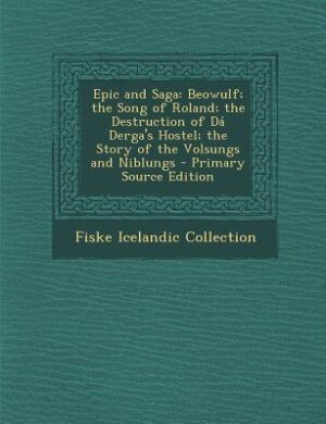 Epic and Saga: Beowulf; the Song of Roland; the Destruction of Dá Derga's Hostel; the Story of the Volsungs and Ni
