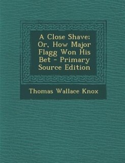 Front cover_A Close Shave; Or, How Major Flagg Won His Bet - Primary Source Edition