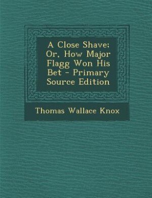 Front cover_A Close Shave; Or, How Major Flagg Won His Bet - Primary Source Edition