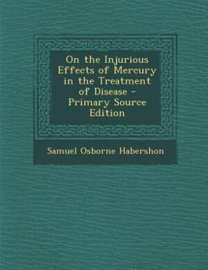 On the Injurious Effects of Mercury in the Treatment of Disease - Primary Source Edition