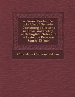 A Greek Reader, for the Use of Schools: Containing Selections in Prose and Poetry, with English Notes and a Lexicon - Primary Source Edition