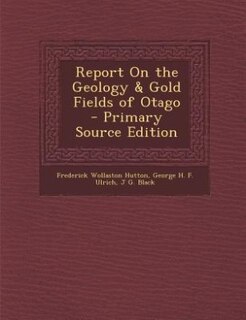 Report On the Geology & Gold Fields of Otago