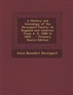 A History and Genealogy of the Davenport Family: In England and America, from A. D. 1086 to 1850 ... - Primary Source Edition