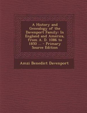 A History and Genealogy of the Davenport Family: In England and America, from A. D. 1086 to 1850 ... - Primary Source Edition