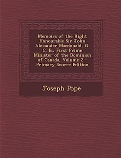 Memoirs of the Right Honourable Sir John Alexander Macdonald, G. C. B., First Prime Minister of the Dominion of Canada, Volume 2 - Primary Source Edition