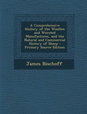 Couverture_A Comprehensive History of the Woollen and Worsted Manufactures, and the Natural and Commercial History of Sheep - Primary Source Edition