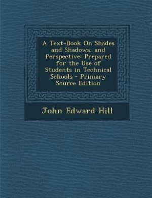 A Text-Book On Shades and Shadows, and Perspective: Prepared for the Use of Students in Technical Schools - Primary Source Edition