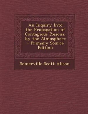 Front cover_An Inquiry Into the Propagation of Contagious Poisons, by the Atmosphere - Primary Source Edition