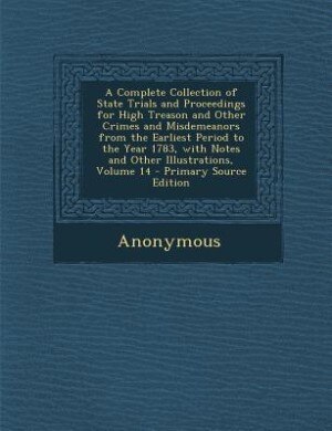 Front cover_A Complete Collection of State Trials and Proceedings for High Treason and Other Crimes and Misdemeanors from the Earliest Period to the Year 1783, with Notes and Other Illustrations, Volume 14 - Primary Source Edition