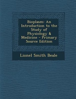 Bioplasm: An Introduction to the Study of Physiology & Medicine - Primary Source Edition