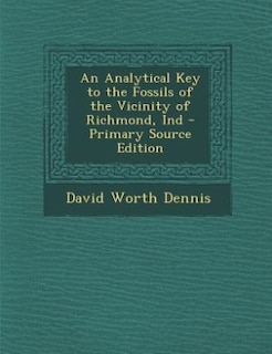 An Analytical Key to the Fossils of the Vicinity of Richmond, Ind - Primary Source Edition