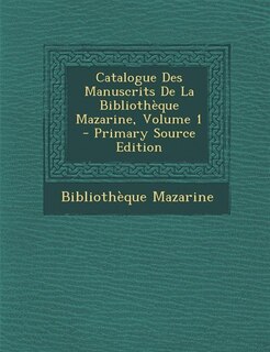 Front cover_Catalogue Des Manuscrits De La Bibliothèque Mazarine, Volume 1 - Primary Source Edition
