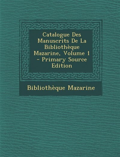 Front cover_Catalogue Des Manuscrits De La Bibliothèque Mazarine, Volume 1 - Primary Source Edition