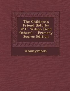 Front cover_The Children's Friend [Ed.] by W.C. Wilson [And Others]. - Primary Source Edition