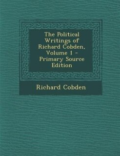 The Political Writings of Richard Cobden, Volume 1 - Primary Source Edition