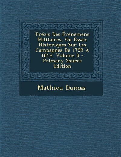 Couverture_Précis Des Événemens Militaires, Ou Essais Historiques Sur Les Campagnes De 1799 À 1814, Volume 8 - Primary Source Edition