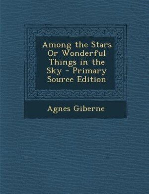 Among the Stars Or Wonderful Things in the Sky - Primary Source Edition