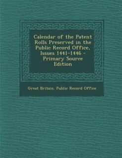 Calendar of the Patent Rolls Preserved in the Public Record Office, Issues 1441-1446 - Primary Source Edition