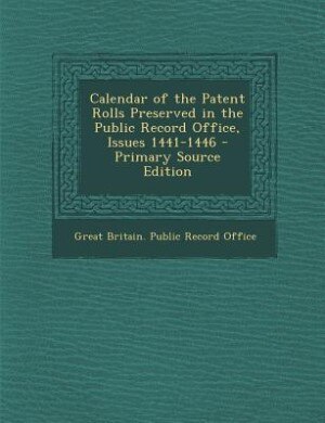Calendar of the Patent Rolls Preserved in the Public Record Office, Issues 1441-1446 - Primary Source Edition