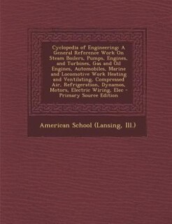 Cyclopedia of Engineering: A General Reference Work On Steam Boilers, Pumps, Engines, and Turbines, Gas and Oil Engines, Autom