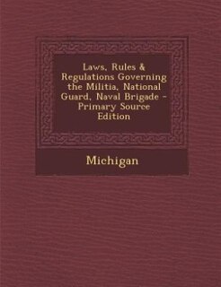 Couverture_Laws, Rules & Regulations Governing the Militia, National Guard, Naval Brigade - Primary Source Edition