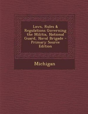 Couverture_Laws, Rules & Regulations Governing the Militia, National Guard, Naval Brigade - Primary Source Edition