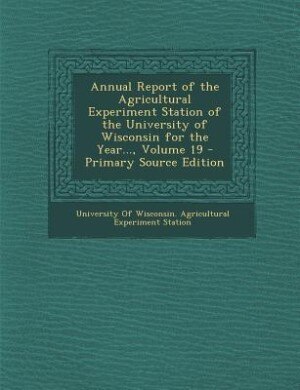 Front cover_Annual Report of the Agricultural Experiment Station of the University of Wisconsin for the Year..., Volume 19 - Primary Source Edition