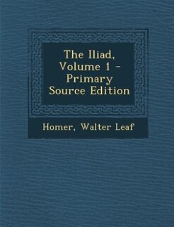 The Iliad, Volume 1 - Primary Source Edition