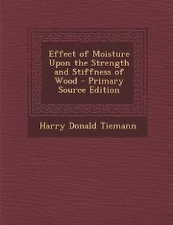 Effect of Moisture Upon the Strength and Stiffness of Wood - Primary Source Edition