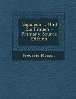 Front cover_Napoleon I. Und Die Frauen - Primary Source Edition