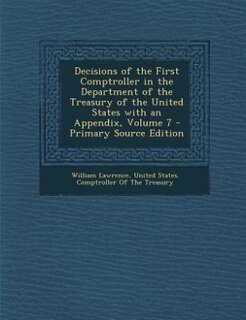 Front cover_Decisions of the First Comptroller in the Department of the Treasury of the United States with an Appendix, Volume 7 - Primary Source Edition