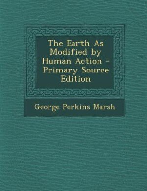 The Earth As Modified by Human Action - Primary Source Edition