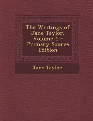 Front cover_The Writings of Jane Taylor, Volume 4 - Primary Source Edition