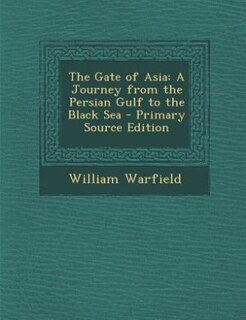 The Gate of Asia: A Journey from the Persian Gulf to the Black Sea - Primary Source Edition