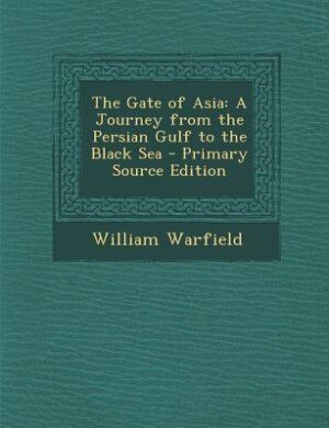 The Gate of Asia: A Journey from the Persian Gulf to the Black Sea - Primary Source Edition