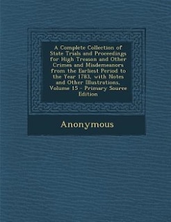 Couverture_A Complete Collection of State Trials and Proceedings for High Treason and Other Crimes and Misdemeanors from the Earliest Period to the Year 1783, with Notes and Other Illustrations, Volume 15 - Primary Source Edition