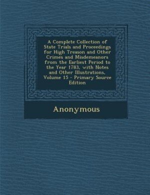 Couverture_A Complete Collection of State Trials and Proceedings for High Treason and Other Crimes and Misdemeanors from the Earliest Period to the Year 1783, with Notes and Other Illustrations, Volume 15 - Primary Source Edition