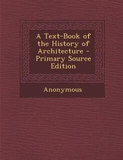 A Text-Book of the History of Architecture - Primary Source Edition