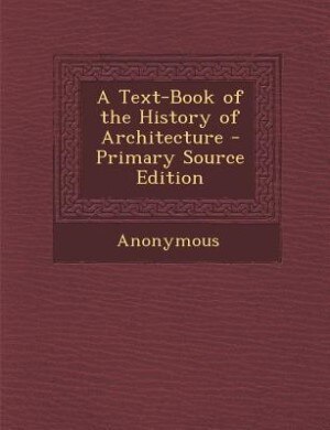 A Text-Book of the History of Architecture - Primary Source Edition