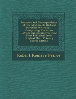 Memoirs and Correspondence of the Most Noble Richard Marquess Wellesley...: Comprising Numerous Letters and Documents, Now First Published from Original Mss - Primary Source E