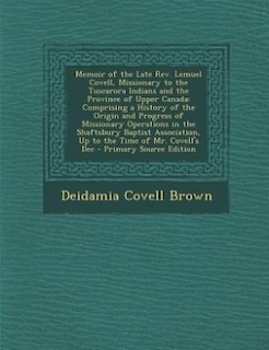 Memoir of the Late Rev. Lemuel Covell, Missionary to the Tuscarora Indians and the Province of Upper Canada: Comprising a History of the Origin and Progress of Missionary Operations in the Shaftsbury Baptist