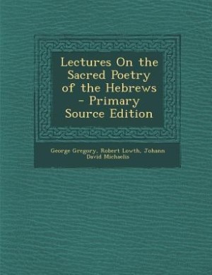 Lectures On the Sacred Poetry of the Hebrews - Primary Source Edition