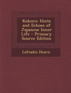 Kokoro: Hints and Echoes of Japanese Inner Life - Primary Source Edition