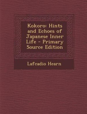 Kokoro: Hints and Echoes of Japanese Inner Life - Primary Source Edition