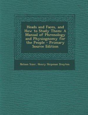 Heads and Faces, and How to Study Them: A Manual of Phrenology and Physiognomy for the People