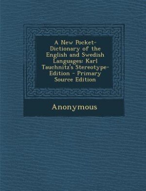A New Pocket-Dictionary of the English and Swedish Languages: Karl Tauchnitz's Stereotype-Edition