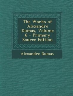 Front cover_The Works of Alexandre Dumas, Volume 6 - Primary Source Edition