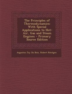 The Principles of Thermodynamics: With Special Applications to Hot-Air, Gas and Steam Engines - Primary Source Edition