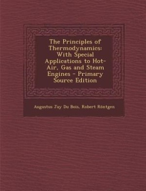 The Principles of Thermodynamics: With Special Applications to Hot-Air, Gas and Steam Engines - Primary Source Edition