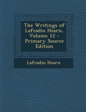 Couverture_The Writings of Lafcadio Hearn, Volume 12 - Primary Source Edition